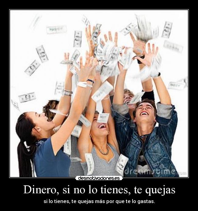 Dinero, si no lo tienes, te quejas -