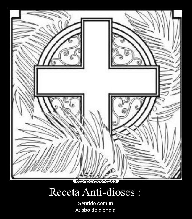 Receta Anti-dioses : - Sentido común
Atisbo de ciencia