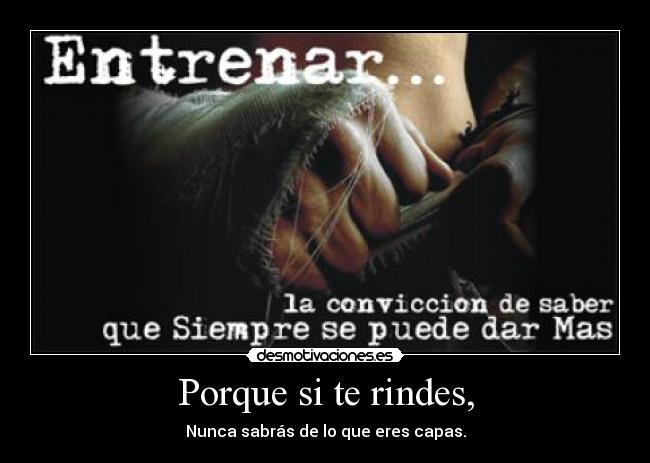 Porque si te rindes, - Nunca sabrás de lo que eres capas.