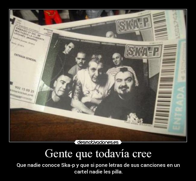 Gente que todavía cree - Que nadie conoce Ska-p y que si pone letras de sus canciones en un
cartel nadie les pilla.