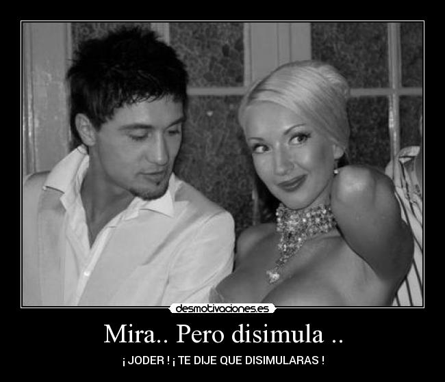 Mira.. Pero disimula .. - ¡ JODER ! ¡ TE DIJE QUE DISIMULARAS !