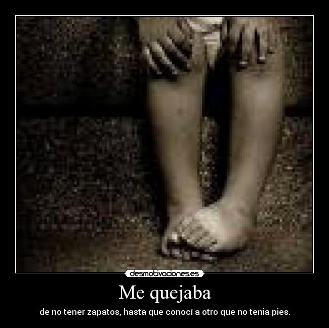 Me quejaba - de no tener zapatos, hasta que conocí a otro que no tenia pies.