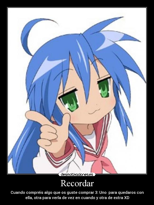 Recordar - Cuando compréis algo que os guste comprar 3: Uno para quedaros con
ella, otra para verla de vez en cuando y otra de extra XD