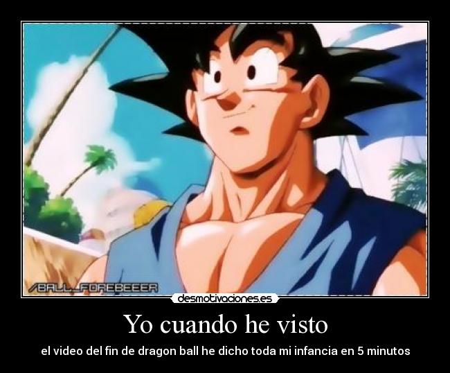 Yo cuando he visto - el video del fin de dragon ball he dicho toda mi infancia en 5 minutos