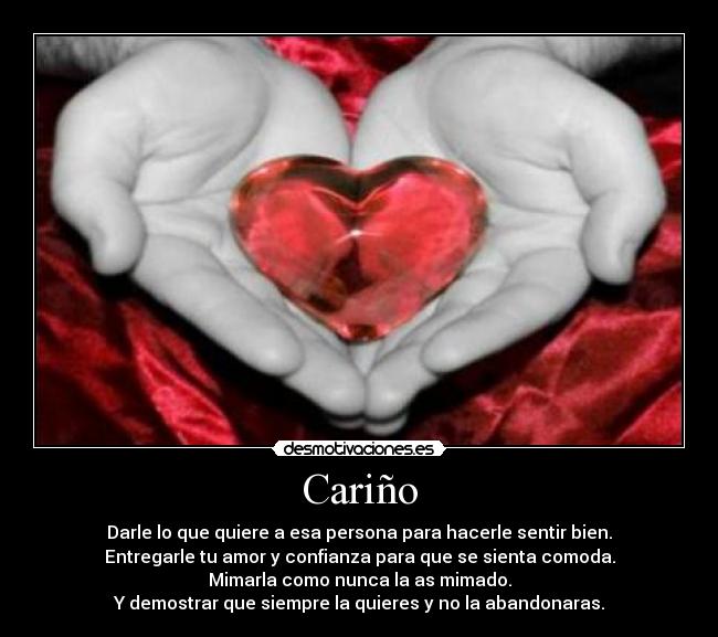 Cariño - Darle lo que quiere a esa persona para hacerle sentir bien.
Entregarle tu amor y confianza para que se sienta comoda.
Mimarla como nunca la as mimado.
Y demostrar que siempre la quieres y no la abandonaras.