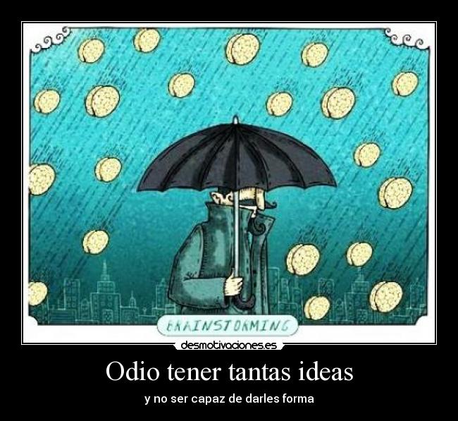Odio tener tantas ideas - y no ser capaz de darles forma