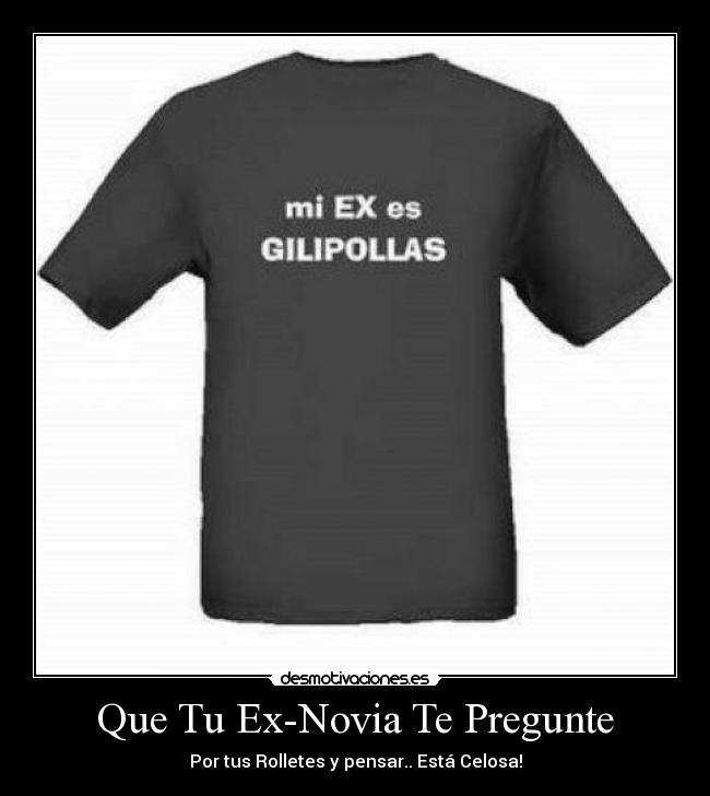 Que Tu Ex-Novia Te Pregunte - Por tus Rolletes y pensar.. Está Celosa!