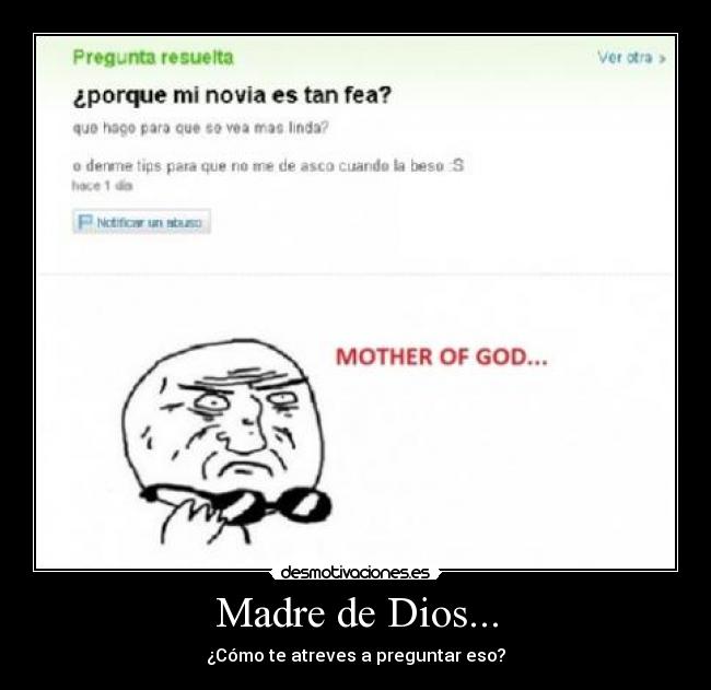 Madre de Dios... - ¿Cómo te atreves a preguntar eso?