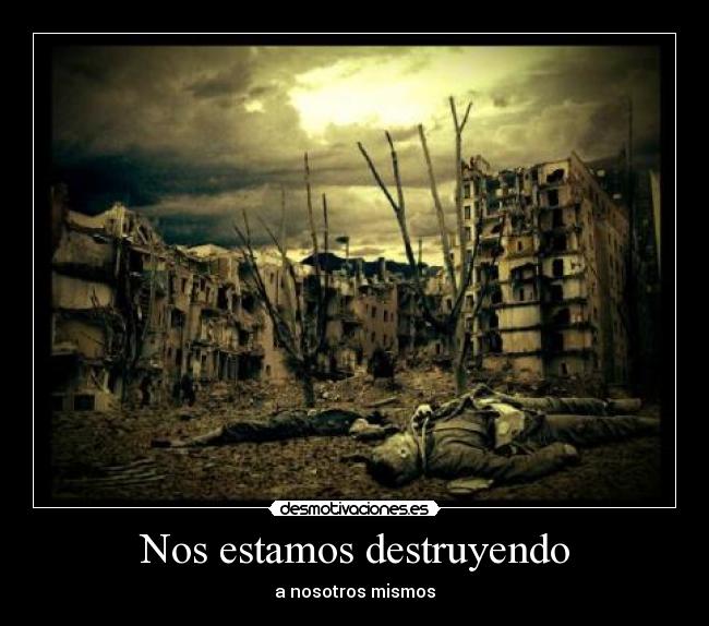 Nos estamos destruyendo - 