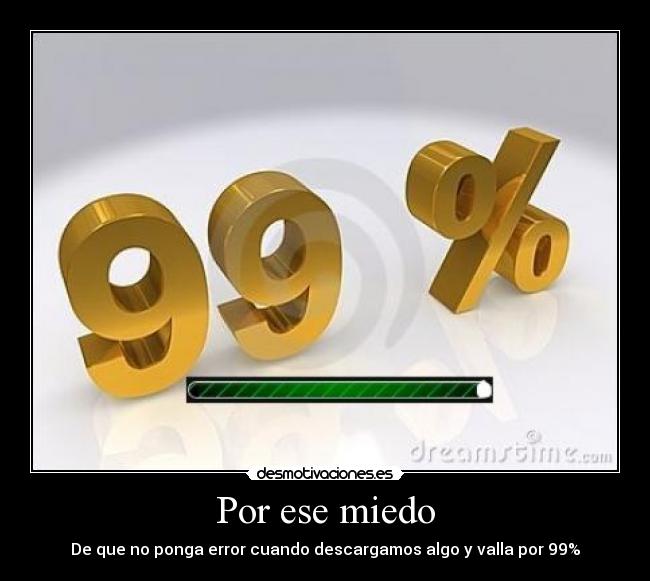 Por ese miedo - De que no ponga error cuando descargamos algo y valla por 99%