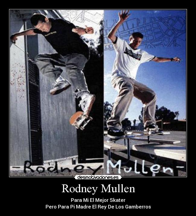 Rodney Mullen - Para Mi El Mejor Skater
Pero Para Pi Madre El Rey De Los Gamberros
