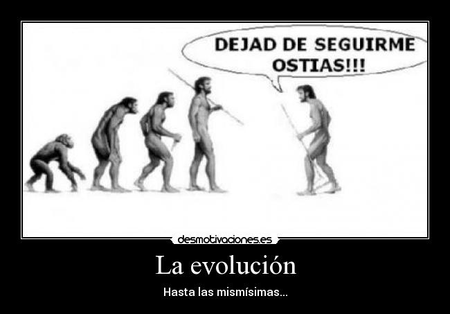 La evolución - Hasta las mismísimas...