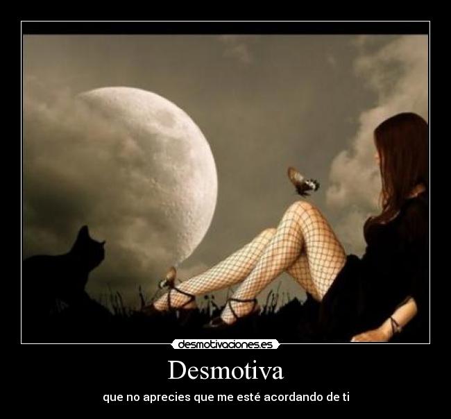 Desmotiva - que no aprecies que me esté acordando de ti