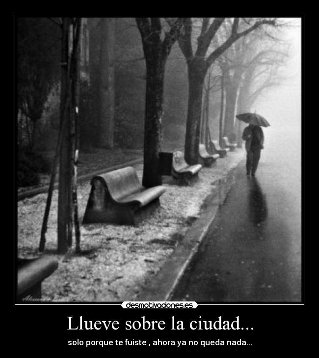 Llueve sobre la ciudad... - solo porque te fuiste , ahora ya no queda nada...