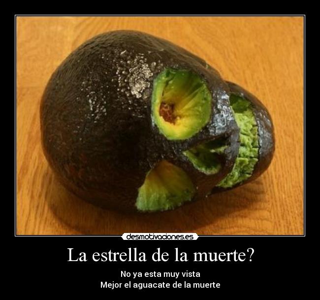 La estrella de la muerte? - No ya esta muy vista
Mejor el aguacate de la muerte