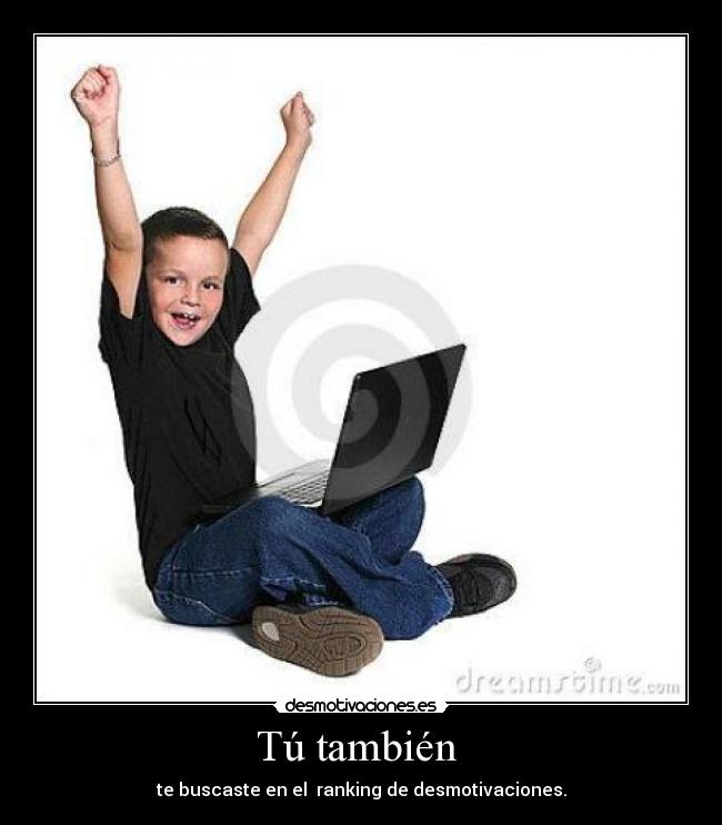 Tú también  - te buscaste en el  ranking de desmotivaciones.