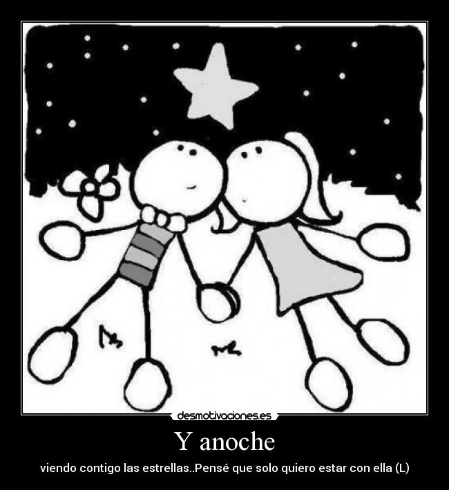 Y anoche - viendo contigo las estrellas..Pensé que solo quiero estar con ella (L)