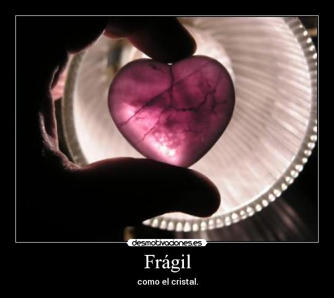 Frágil - como el cristal.
