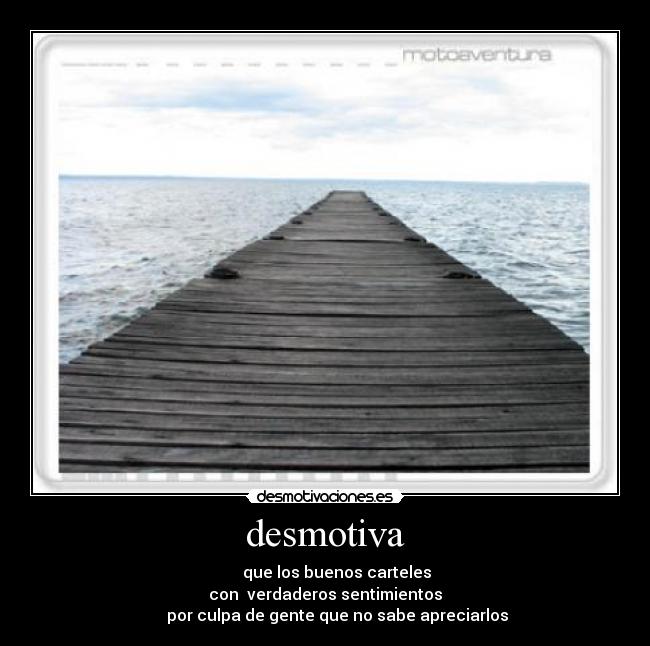desmotiva -        que los buenos carteles 
con  verdaderos sentimientos
      por culpa de gente que no sabe apreciarlos