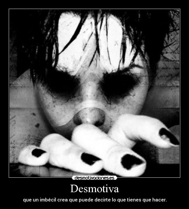 Desmotiva - que un imbécil crea que puede decirte lo que tienes que hacer.