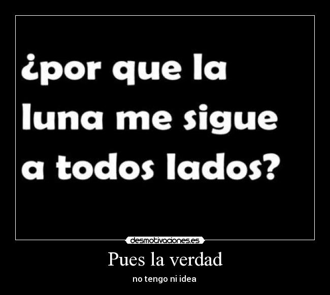 Pues la verdad -