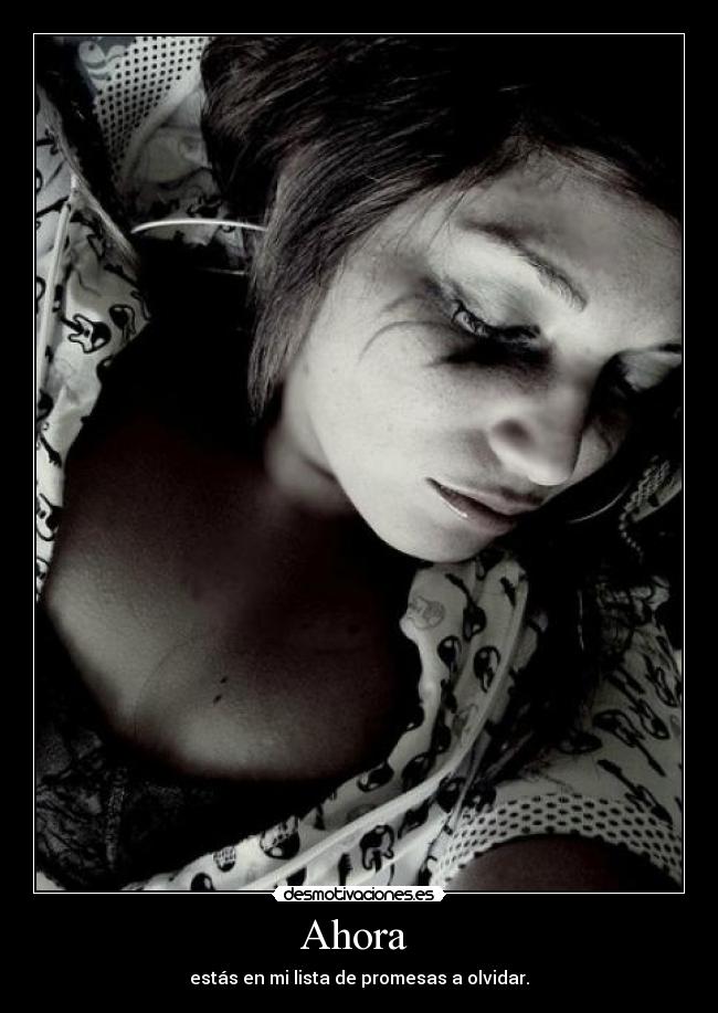 Ahora - estás en mi lista de promesas a olvidar.