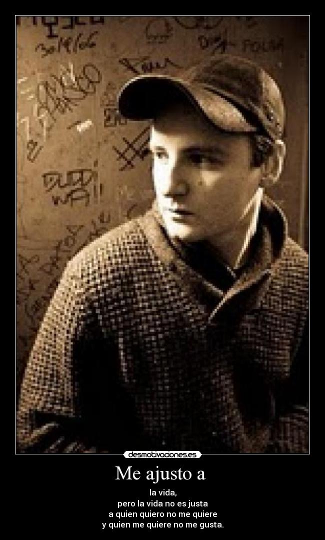 Me ajusto a  - la vida,
pero la vida no es justa
a quien quiero no me quiere
y quien me quiere no me gusta.