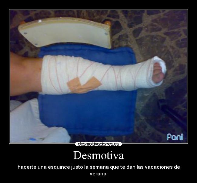 Desmotiva - hacerte una esquince justo la semana que te dan las vacaciones de verano.