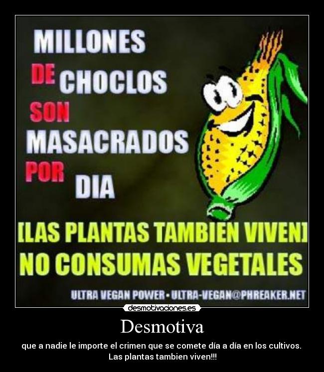 Desmotiva - que a nadie le importe el crimen que se comete día a día en los cultivos.
Las plantas tambien viven!!!