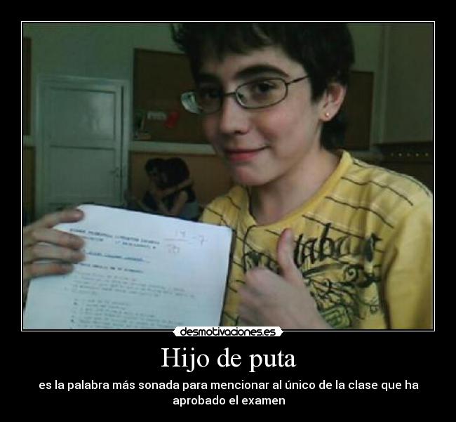 Hijo de puta - es la palabra más sonada para mencionar al único de la clase que ha
aprobado el examen