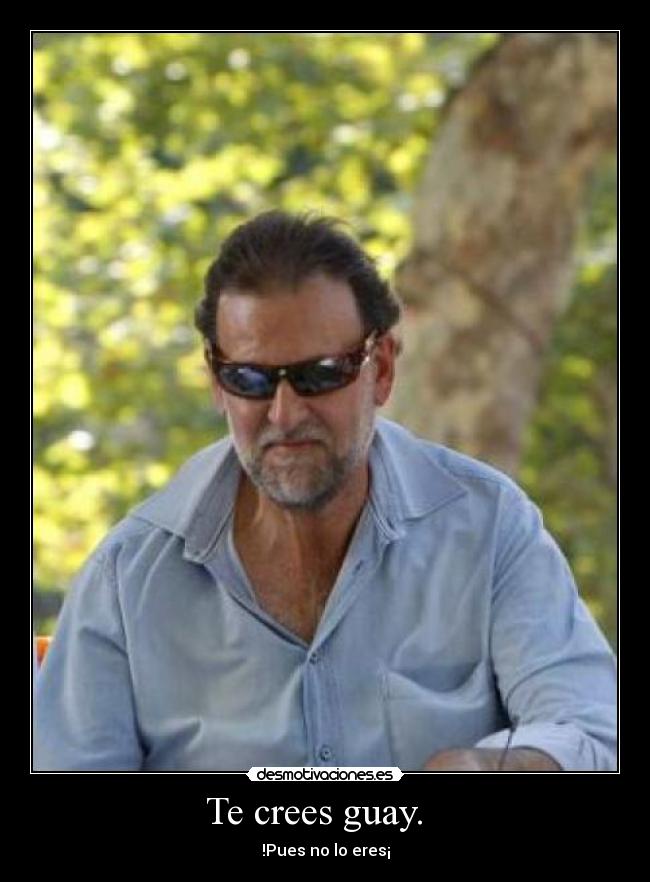 Te crees guay.   - 