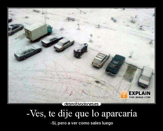 -Ves, te dije que lo aparcaría - -Si, pero a ver como sales luego