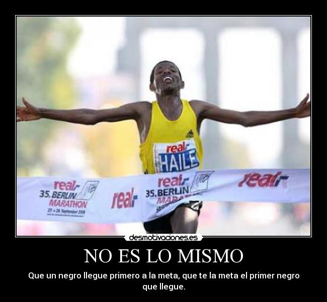NO ES LO MISMO - Que un negro llegue primero a la meta, que te la meta el primer negro que llegue.