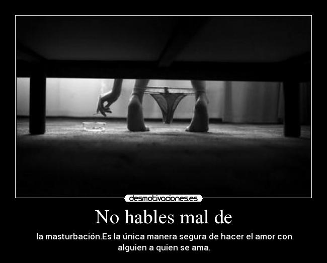 No hables mal de - la masturbación.Es la única manera segura de hacer el amor con
alguien a quien se ama.