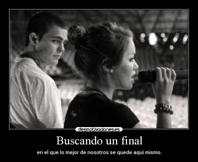 Buscando un final - en el que lo mejor de nosotros se quede aquí mismo.