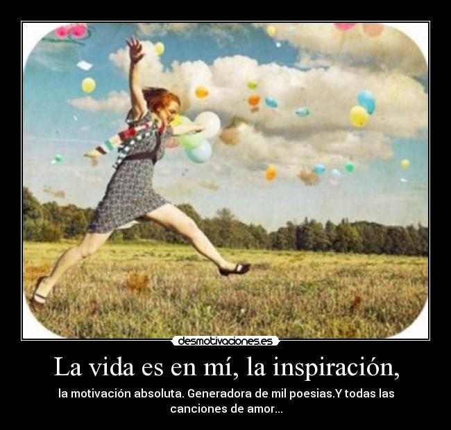 La vida es en mí, la inspiración, - 