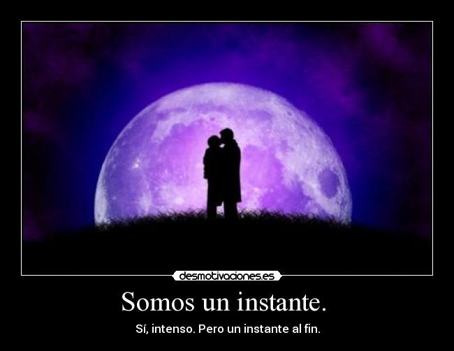 Somos un instante. -