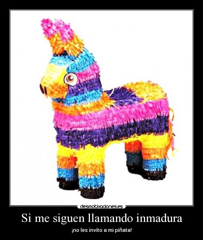 Si me siguen llamando inmadura - ¡no les invito a mi piñata!