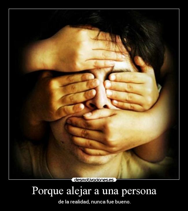 Porque alejar a una persona - de la realidad, nunca fue bueno.