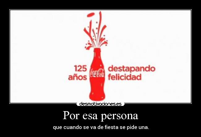 Por esa persona - que cuando se va de fiesta se pide una.