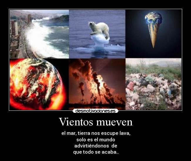Vientos mueven - el mar, tierra nos escupe lava,
solo es el mundo
advirtiéndonos de
que todo se acaba..