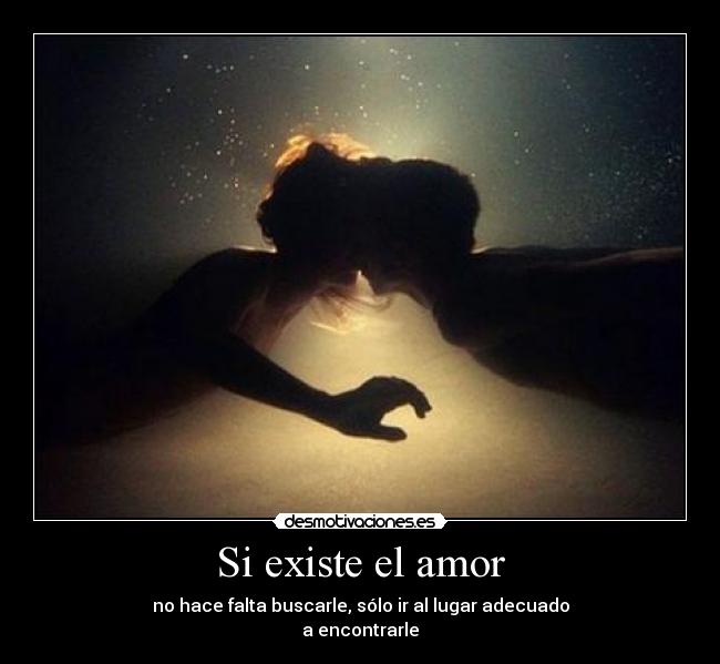 Si existe el amor - no hace falta buscarle, sólo ir al lugar adecuado
a encontrarle