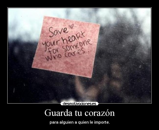 Guarda tu corazón - para alguien a quien le importe.