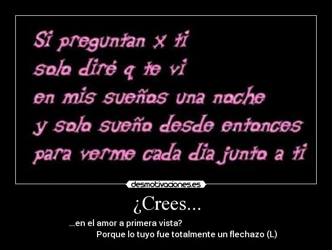 ¿Crees... - ...en el amor a primera vista?
Porque lo tuyo fue totalmente un flechazo (L)