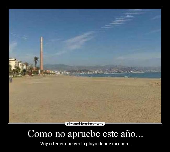Como no apruebe este año... - Voy a tener que ver la playa desde mi casa .