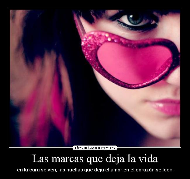 Las marcas que deja la vida - en la cara se ven, las huellas que deja el amor en el corazón se leen.