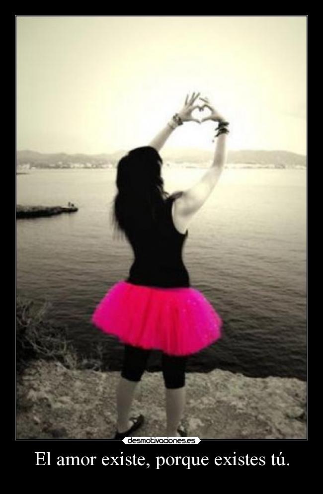 El amor existe, porque existes tú. -