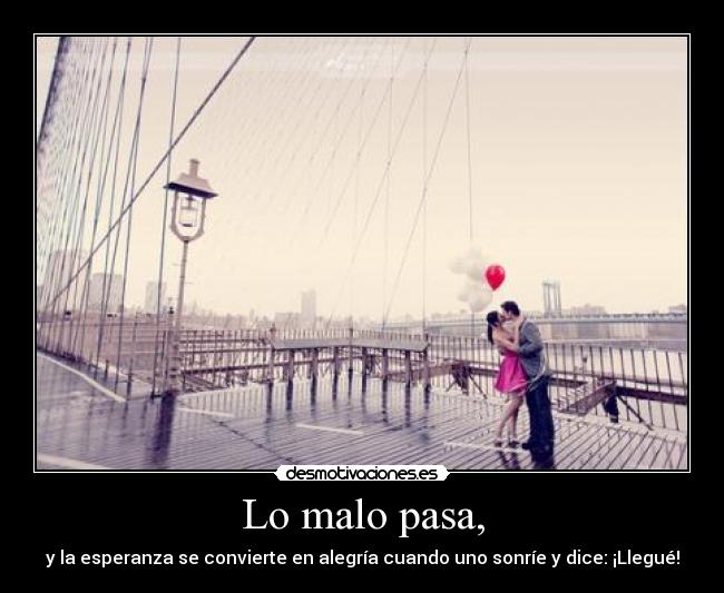 Lo malo pasa, - y la esperanza se convierte en alegría cuando uno sonríe y dice: ¡Llegué!