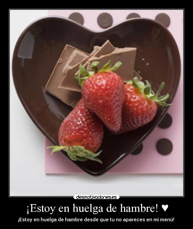 ¡Estoy en huelga de hambre! ♥ - ¡Estoy en huelga de hambre desde que tu no apareces en mi menú! ♥