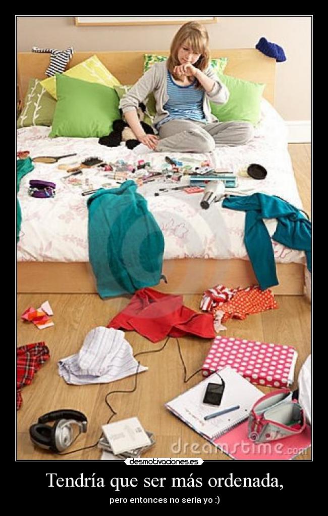 Tendría que ser más ordenada, - pero entonces no sería yo :)